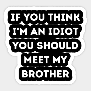 If You think i'm an idiot you should meet my brother Sticker